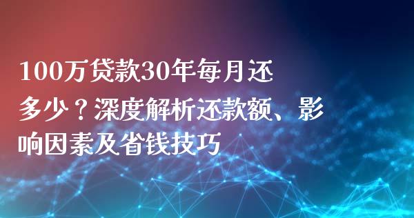 100万贷款30年每月还多少？深度解析还款额、影响因素及省钱技巧_https://m.lcpcjs.com_白银期货保证金_第1张