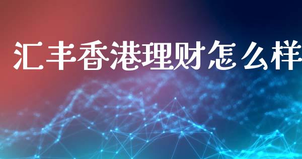汇丰香港理财怎么样_https://m.lcpcjs.com_期货交易_第1张
