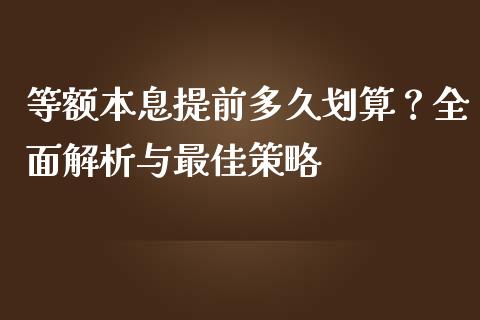 等额本息提前多久划算？全面解析与最佳策略_https://m.lcpcjs.com_期货交易时间_第1张