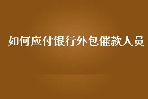 如何应付银行外包催款人员_https://m.lcpcjs.com_恒指期货保证金_第1张