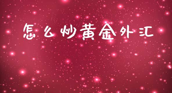 怎么炒黄金外汇_https://m.lcpcjs.com_期货交易_第1张
