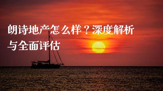 朗诗地产怎么样？深度解析与全面评估_https://m.lcpcjs.com_恒指期货保证金_第1张