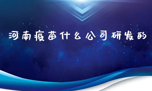 河南疫苗什么公司研发的_https://m.lcpcjs.com_恒指期货保证金_第1张