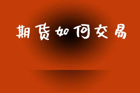 期货如何交易_https://m.lcpcjs.com_白银期货保证金_第1张