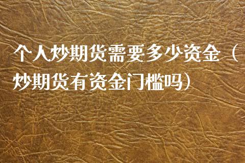 个人炒期货需要多少资金（炒期货有资金门槛吗）_https://m.lcpcjs.com_期货交易时间_第1张