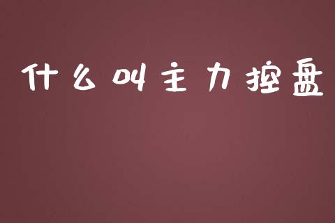 什么叫主力控盘_https://m.lcpcjs.com_期货交易时间_第1张