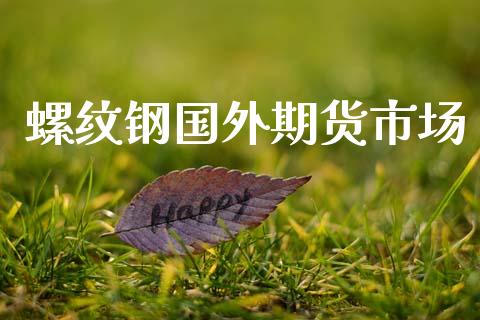 螺纹钢国外期货市场_https://m.lcpcjs.com_期货交易_第1张