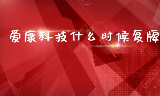 爱康科技什么时候复牌_https://m.lcpcjs.com_期货交易_第1张