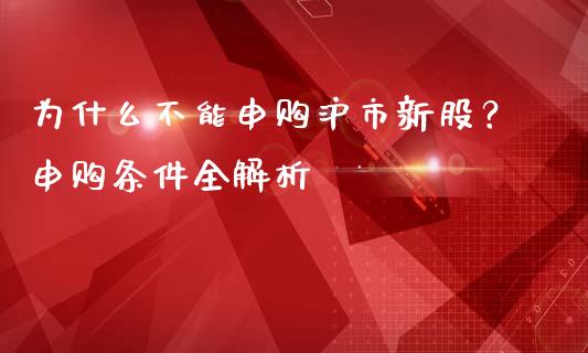 为什么不能申购沪市新股？申购条件全解析_https://m.lcpcjs.com_期货交易_第1张