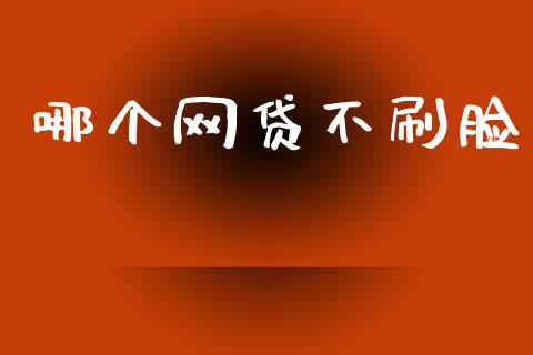 哪个网贷不刷脸_https://m.lcpcjs.com_白银期货保证金_第1张
