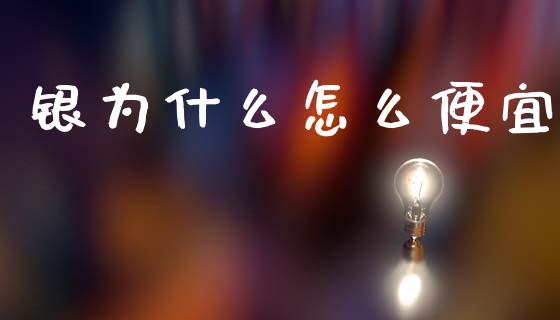银为什么怎么便宜_https://m.lcpcjs.com_期货交易时间_第1张