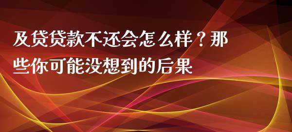 及贷贷款不还会怎么样？那些你可能没想到的后果_https://m.lcpcjs.com_恒指期货保证金_第1张