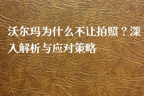 沃尔玛为什么不让拍照？深入解析与应对策略_https://m.lcpcjs.com_期货交易_第1张