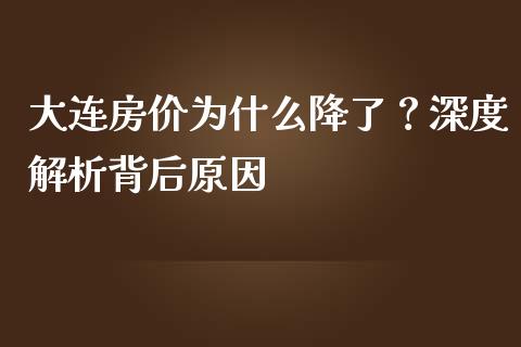 大连房价为什么降了？深度解析背后原因_https://m.lcpcjs.com_期货交易时间_第1张
