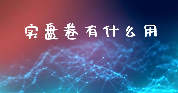 实盘卷有什么用_https://m.lcpcjs.com_白银期货保证金_第1张