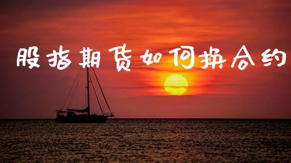 股指期货如何换合约_https://m.lcpcjs.com_期货交易时间_第1张