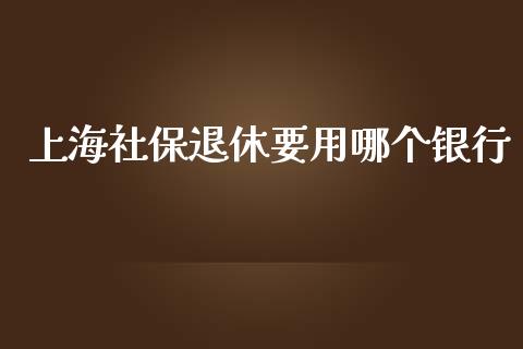 上海社保退休要用哪个银行_https://m.lcpcjs.com_白银期货保证金_第1张