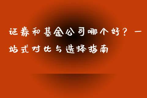 证券和基金公司哪个好？一站式对比与选择指南_https://m.lcpcjs.com_期货交易_第1张