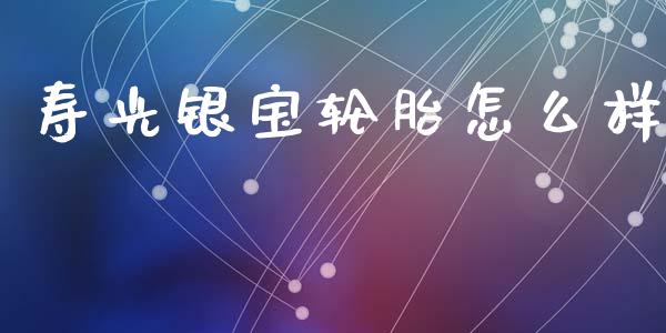 寿光银宝轮胎怎么样_https://m.lcpcjs.com_恒指期货保证金_第1张