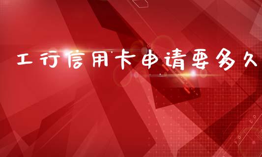 工行信用卡申请要多久_https://m.lcpcjs.com_期货交易时间_第1张