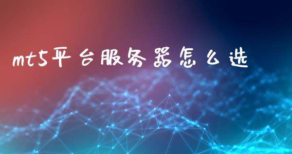 mt5平台服务器怎么选_https://m.lcpcjs.com_期货交易_第1张