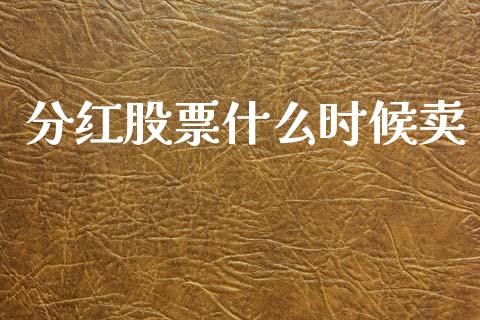 分红股票什么时候卖_https://m.lcpcjs.com_期货交易_第1张