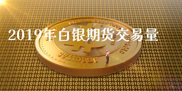 2019年白银期货交易量_https://m.lcpcjs.com_期货交易_第1张