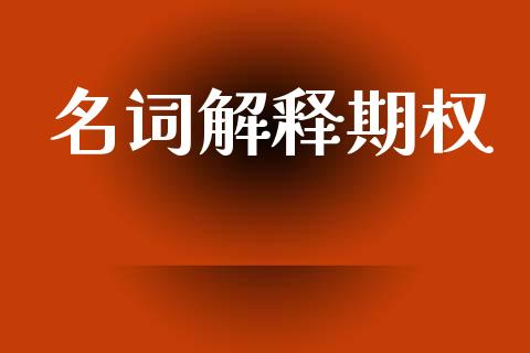 名词解释期权_https://m.lcpcjs.com_期货交易时间_第1张