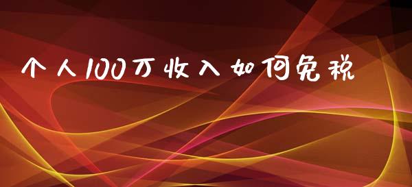 个人100万收入如何免税_https://m.lcpcjs.com_恒指期货保证金_第1张