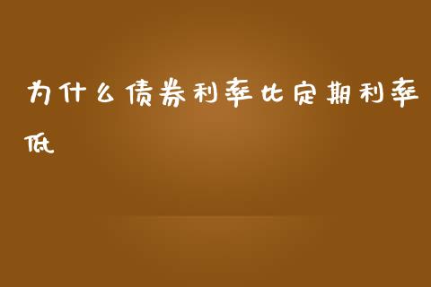 为什么债券利率比定期利率低_https://m.lcpcjs.com_期货交易时间_第1张