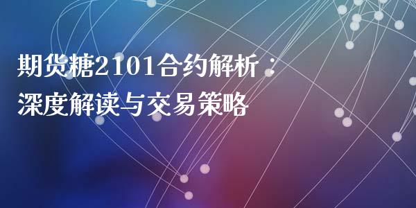 期货糖2101合约解析：深度解读与交易策略_https://m.lcpcjs.com_期货交易_第1张