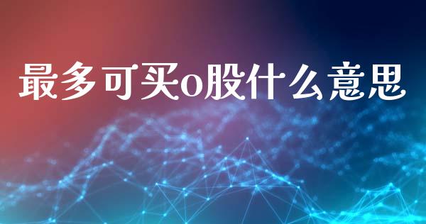 最多可买o股什么意思_https://m.lcpcjs.com_期货交易_第1张