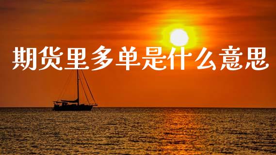 期货里多单是什么意思_期货交易_第1张_白银期货保证金_期货交易_恒指期货保证金_期货交易时间 期货里多单是什么意思_https://m.lcpcjs.com_期货交易_第1张