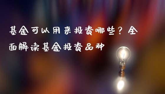 基金可以用来投资哪些？全面解读基金投资品种_https://m.lcpcjs.com_恒指期货保证金_第1张