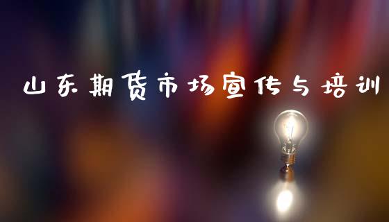 山东期货市场宣传与培训_https://m.lcpcjs.com_白银期货保证金_第1张