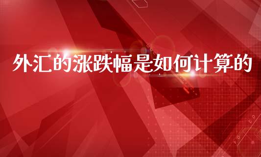外汇的涨跌幅是如何计算的_https://m.lcpcjs.com_期货交易时间_第1张