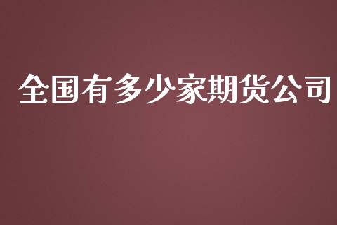全国有多少家期货公司_https://m.lcpcjs.com_期货交易时间_第1张