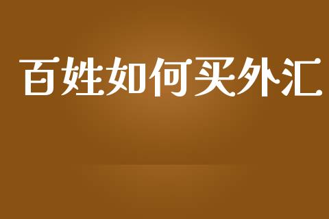 百姓如何买外汇_https://m.lcpcjs.com_期货交易时间_第1张