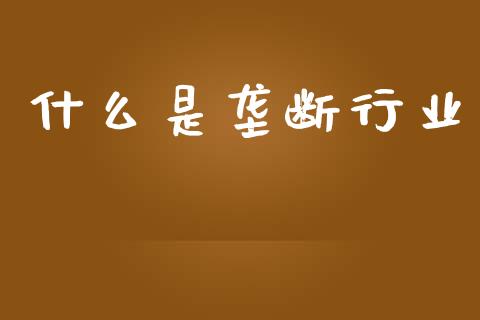 什么是垄断行业_https://m.lcpcjs.com_期货交易_第1张