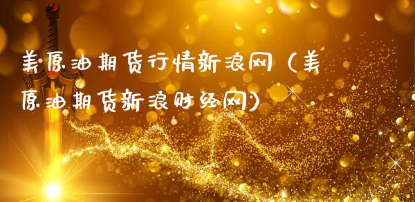 美原油期货行情新浪网(美原油期货新浪财经网)_期货交易时间_第1张_白银期货保证金_期货交易_恒指期货保证金_期货交易时间 美原油期货行情新浪网(美原油期货新浪财经网)_https://m.lcpcjs.com_期货交易时间_第1张