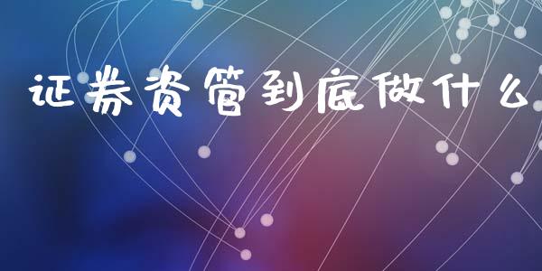 证券资管到底做什么_https://m.lcpcjs.com_白银期货保证金_第1张