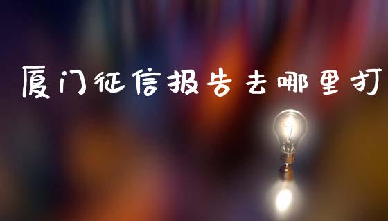 厦门征信报告去哪里打_https://m.lcpcjs.com_白银期货保证金_第1张