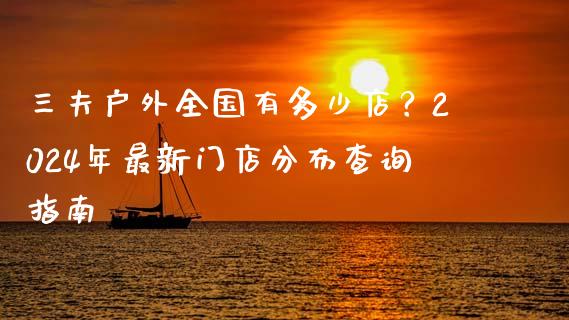 三夫户外全国有多少店？2024年最新门店分布查询指南_https://m.lcpcjs.com_期货交易时间_第1张