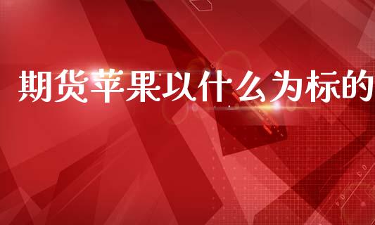 期货苹果以什么为标的_https://m.lcpcjs.com_恒指期货保证金_第1张
