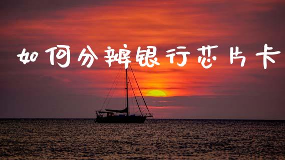 如何分辨银行芯片卡_https://m.lcpcjs.com_恒指期货保证金_第1张