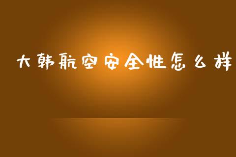 大韩航空安全性怎么样_https://m.lcpcjs.com_期货交易时间_第1张