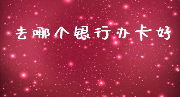去哪个银行办卡好_https://m.lcpcjs.com_白银期货保证金_第1张