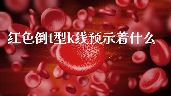 红色倒t型k线预示着什么_https://m.lcpcjs.com_期货交易时间_第1张