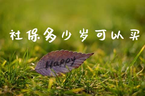 社保多少岁可以买_https://m.lcpcjs.com_期货交易时间_第1张