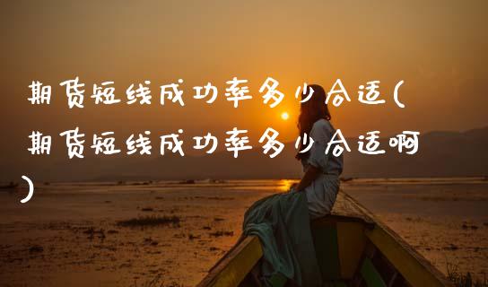 期货短线成功率多少合适(期货短线成功率多少合适啊)_https://m.lcpcjs.com_期货交易时间_第1张